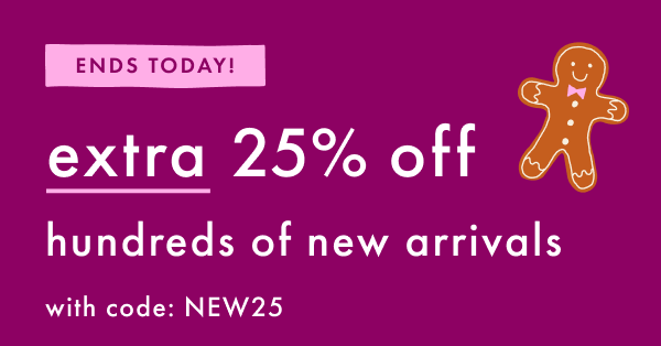 ENDS TODAY! extra 25% off new arrivals with code: NEW25
