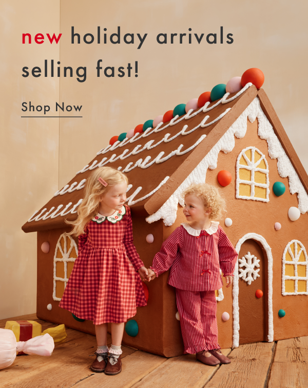 new holiday arrivals selling fast! SHOP NOW