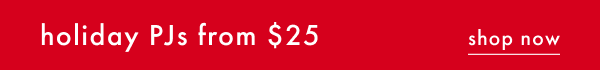 holiday PJs from $25 | SHOP NOW