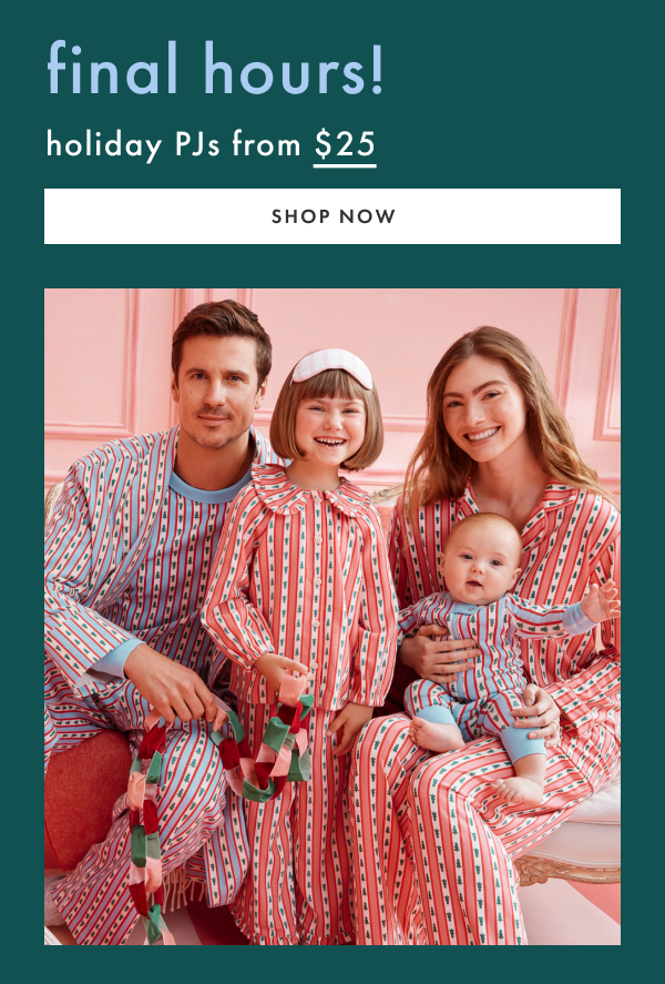 FINAL HOURS | holiday PJs from $25 | SHOP NOW