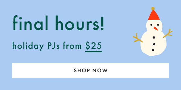 FINAL HOURS! holiday PJs from $25 | SHOP NOW