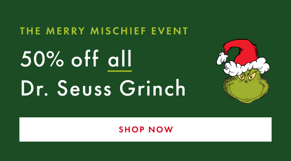 THE MERRY MISCHIEF EVENT 50% off all Dr. Seuss Grinch | SHOP NOW
