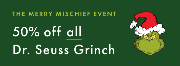 THE MERRY MISCHIEF EVENT 50% off all Dr. Seuss Grinch