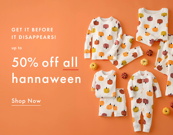 GET IT BEFORE IT DISAPPEARS | up to 50% off all hannaween | Shop Now
