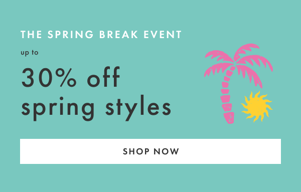 The Spring Break Event! Up to 30% off Spring Styles. Shop now.