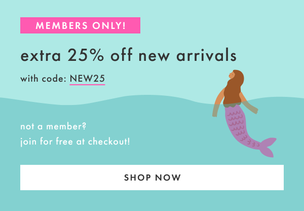 MEMBERS ONLY! extra 25% off new arrivals with code NEW25 | not a member? join for free at checkout | SHOP NOW