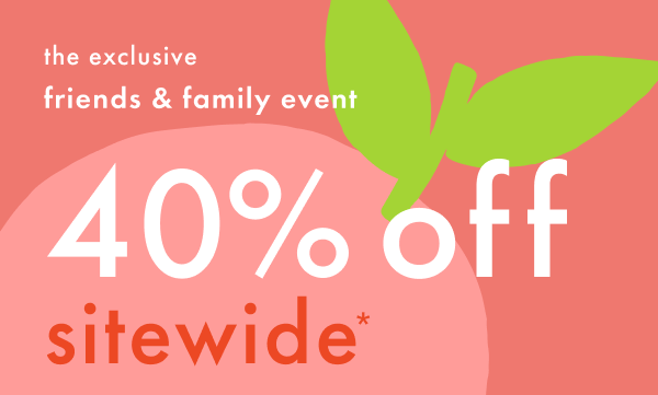 The exclusive friends & family event! 40% off sitewide*