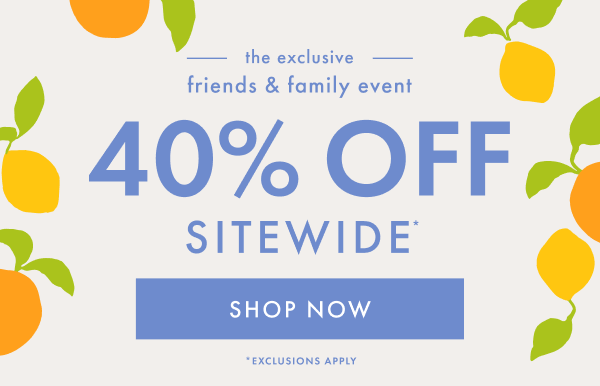 — the exclusive — friends & family event | * 40% OFF * SITEWIDE * 