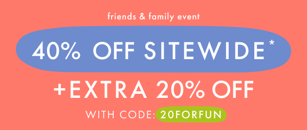 * 40% OFF * SITEWIDE — + — EXTRA * 20% OFF * WITH CODE: 20FORFUN