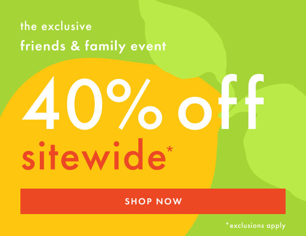 The exclusive friends & family event! 40% off sitewide* | Shop Now