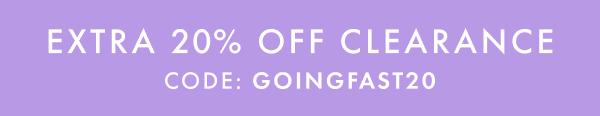 * EXTRA 20% OFF * CLEARANCE | CODE: GOINGFAST20