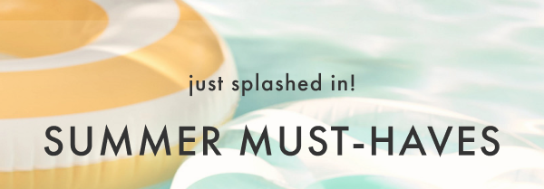 just splashed in! SUMMER MUST-HAVES