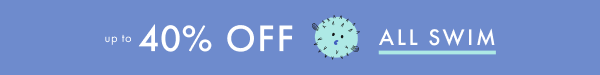 up to * 40% OFF * ALL SWIM *