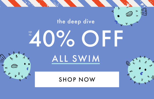 the deep dive — up to * 40% OFF * ALL SWIM * | SHOP NOW