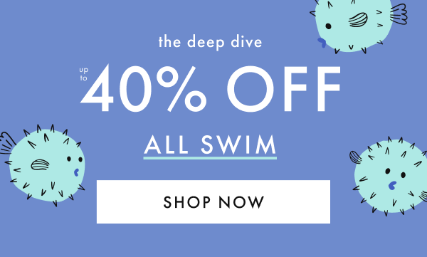 the deep dive — up to * 40% OFF * ALL SWIM | SHOP NOW