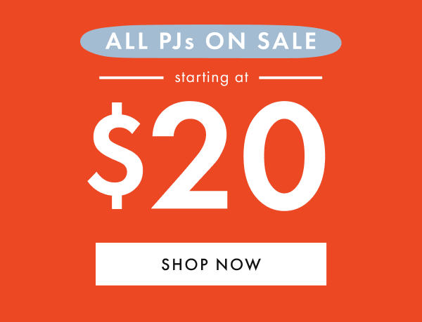 ALL PJs ON SALE — starting at — * $20 * | SHOP NOW