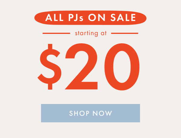 ALL PJs ON SALE — starting at — * $20 * | SHOP NOW