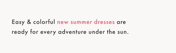 Easy & colorful new summer dresses are ready for every adventure under the sun.