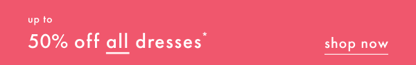 up to 50% off all dresses | shop now