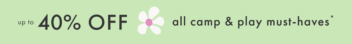 up to * 40% OFF * all camp & play must-haves*
