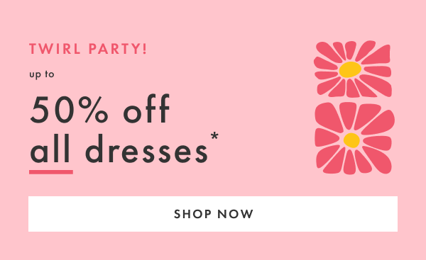 Twirl Party! Up to 50% off all dresses* | Shop Now