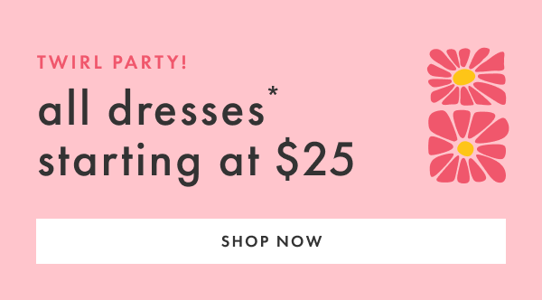Twirl Party! All dresses* starting at $25 | Shop Now