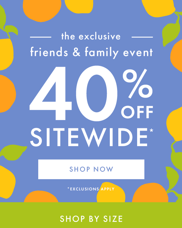 the friends & family event | * 40% OFF * SITEWIDE * | SHOP BY SIZE