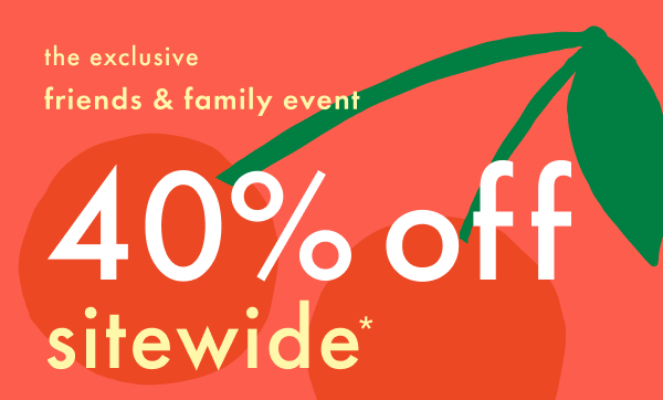 The exclusive friends & family event! 40% off sitewide*