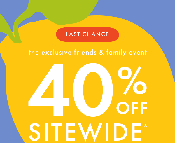 — the exclusive — friends & family event | * 40% OFF * SITEWIDE * 