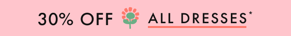 * 30% OFF * ALL DRESSES *