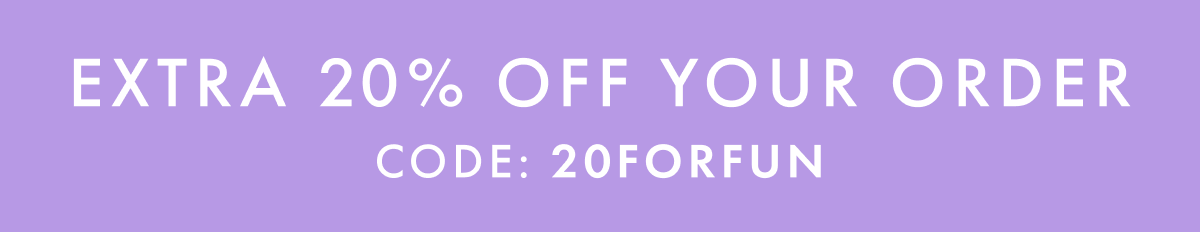 EXTRA 20% OFF YOUR ORDER | CODE: 20FORFUN
