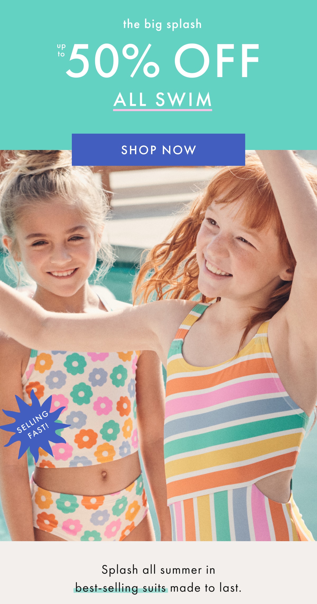 the big splash — up to * 50% OFF * ALL SWIM | SHOP NOW