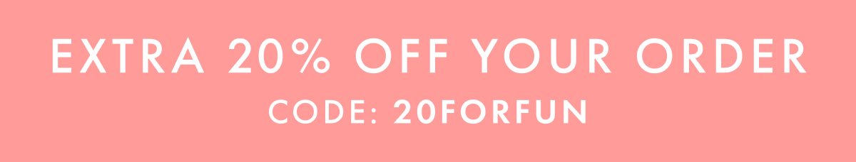 EXTRA 20% OFF YOUR ORDER | CODE: 20FORFUN