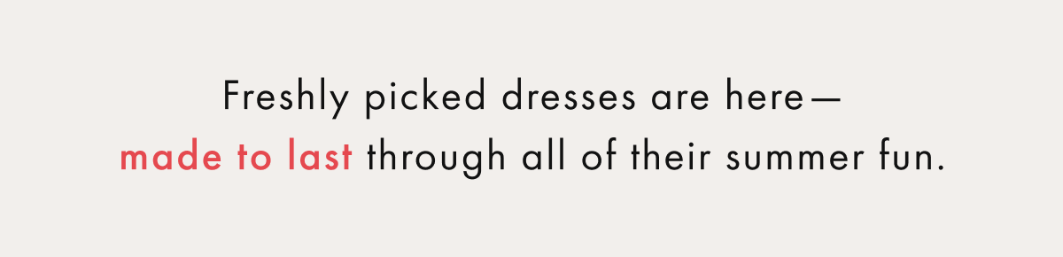 Freshly picked dresses are here — made to last through all the summer fun