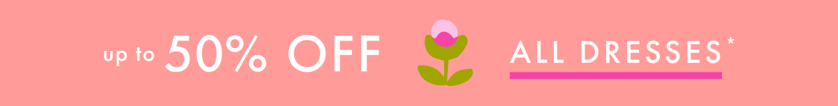 up to * 50% OFF * ALL DRESSES * 