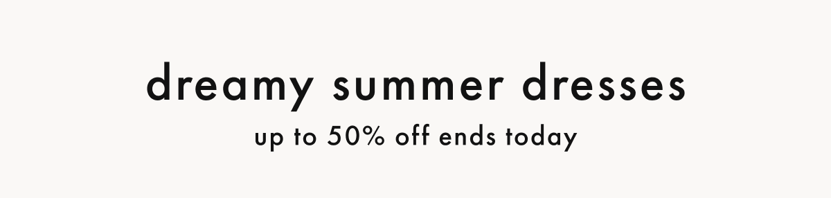 Dreamy Summer Dresses up to 50% off ends today