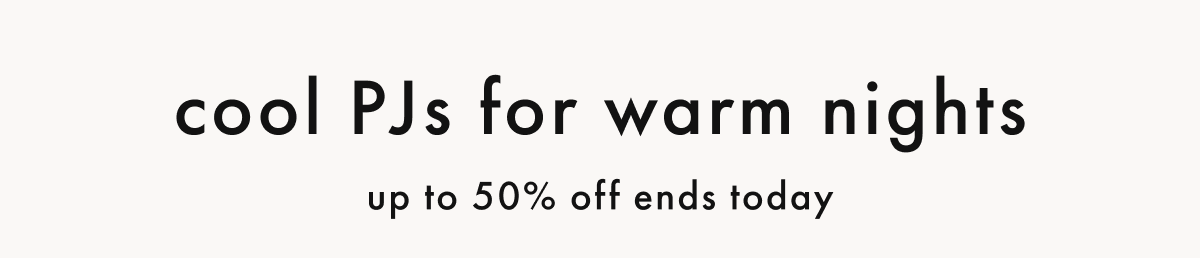 cool PJs for warm nights — up to 50% off ends today
