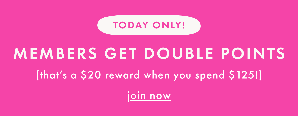 TODAY ONLY — MEMBER DOUBLE POINTS ($20 rewards for every $125) | join now