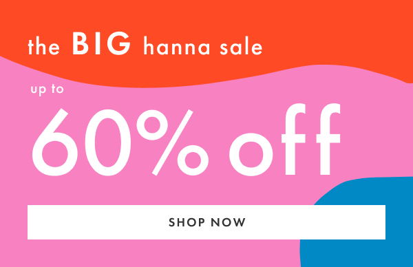 The Big Hanna Sale - Up to 60% off | Shop Now
