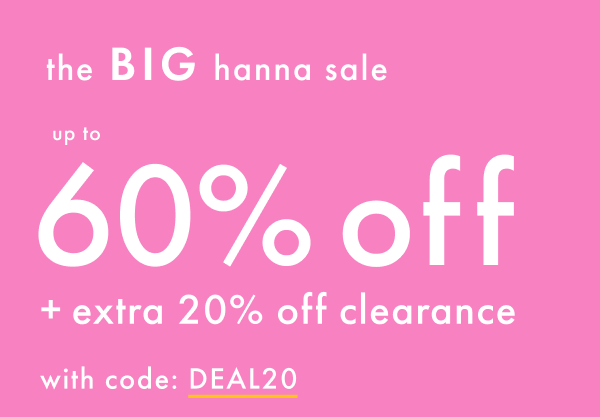 The Big Hanna Sale! Up to 60% off + Extra 20% off Clearance with code: DEAL20