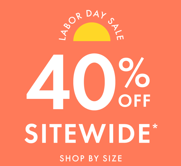 LABOR DAY SALE | 40% OFF SITEWIDE* | SHOP BY SIZE