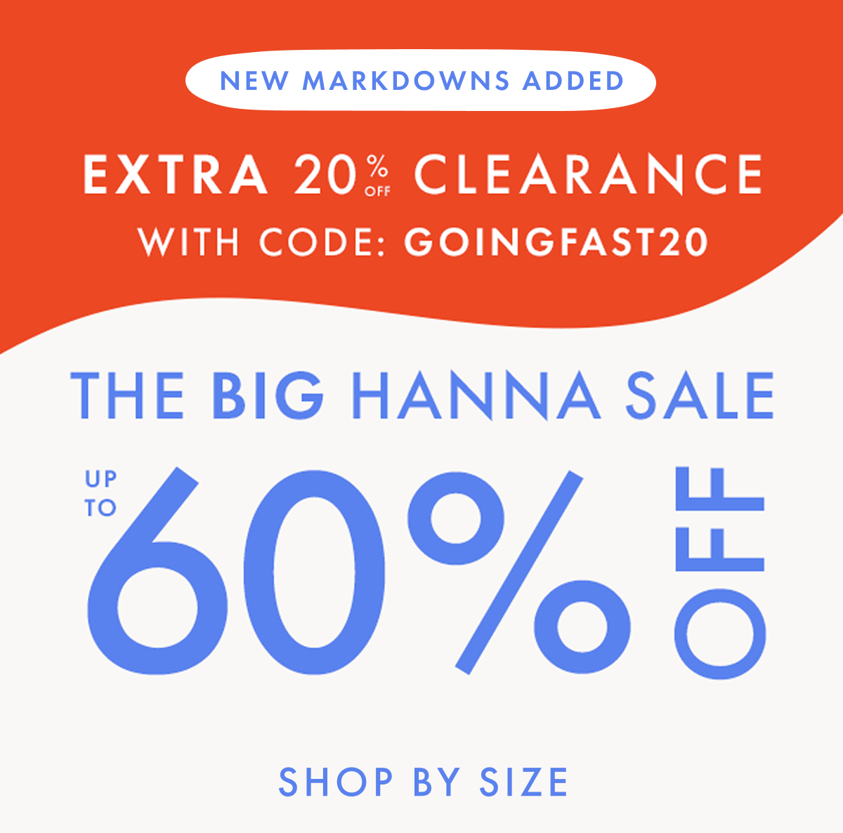 up to * 60% OFF * + EXTRA 20% OFF CLEARANCE with code: GOINGFAST20