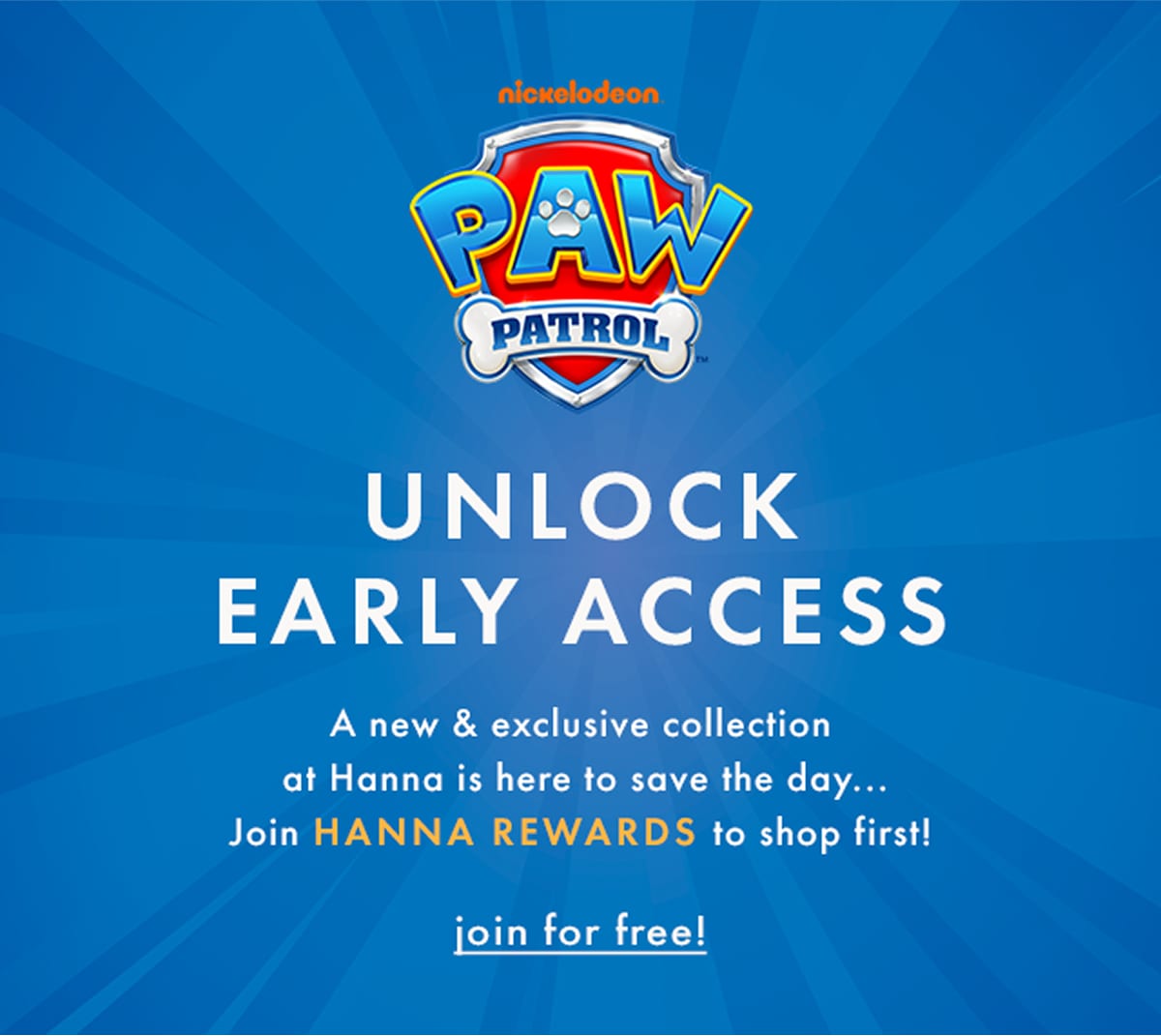 PAW PATROL — UNLOCK EARLY ACCESS! | Join Hanna Rewards to shop first!