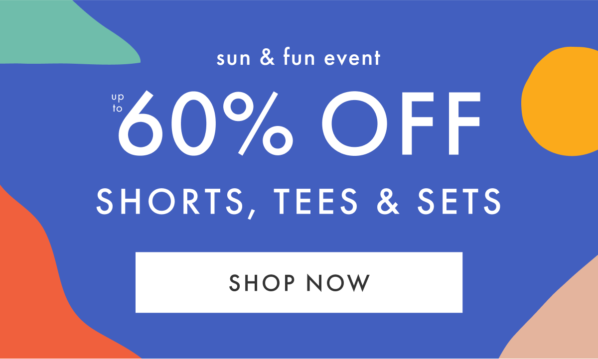 sun & fun event — up to * 60% OFF * SHORTS, TEES & SETS | SHOP NOW
