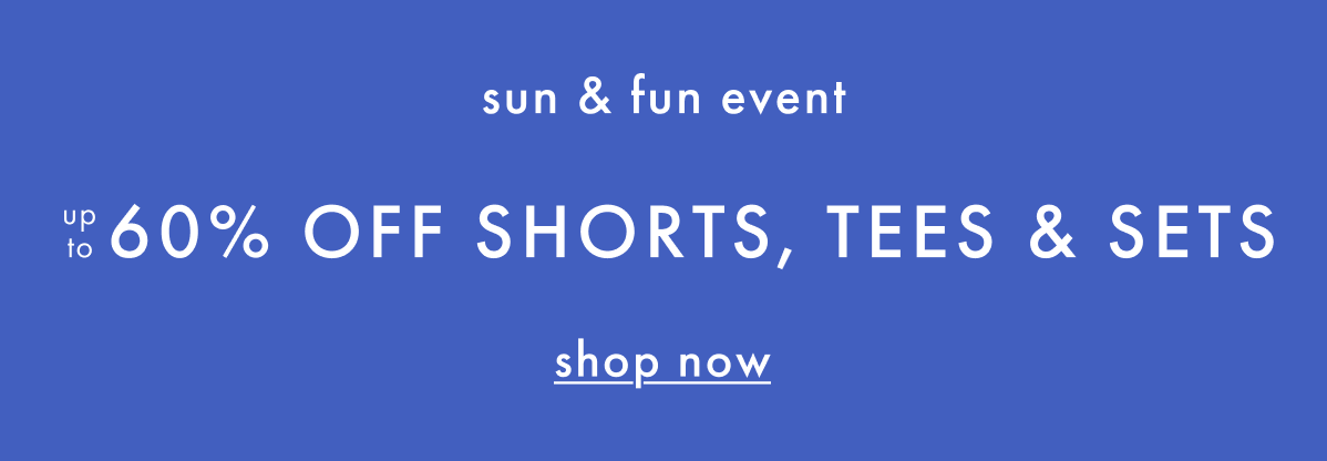 sun & fun event — up to * 60% OFF * SHORTS, TEES & SETS | SHOP NOW