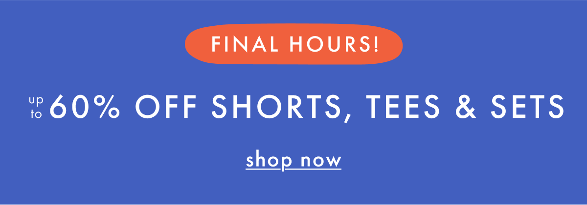FINAL HOURS — up to * 60% OFF * SHORTS, TEES & SETS | SHOP NOW
