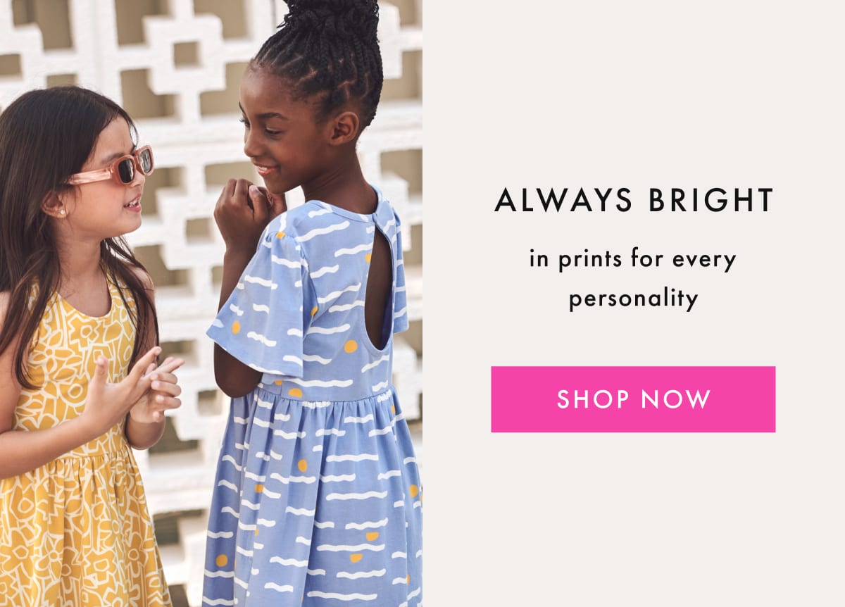 ALWAYS BRIGHT in prints for every personality | SHOP NOW