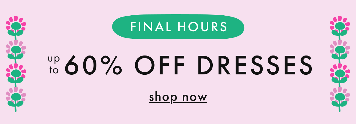 FINAL HOURS! up to * 60% OFF * DRESSES | SHOP NOW