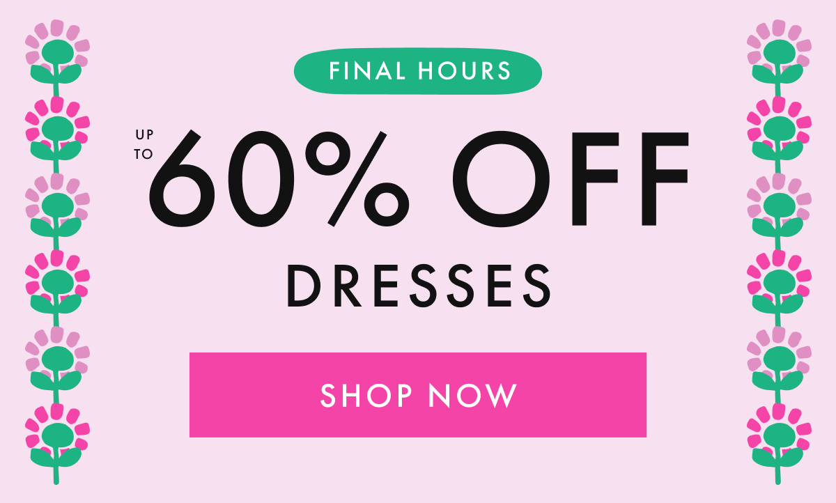 FINAL HOURS! up to * 60% OFF * DRESSES | SHOP NOW