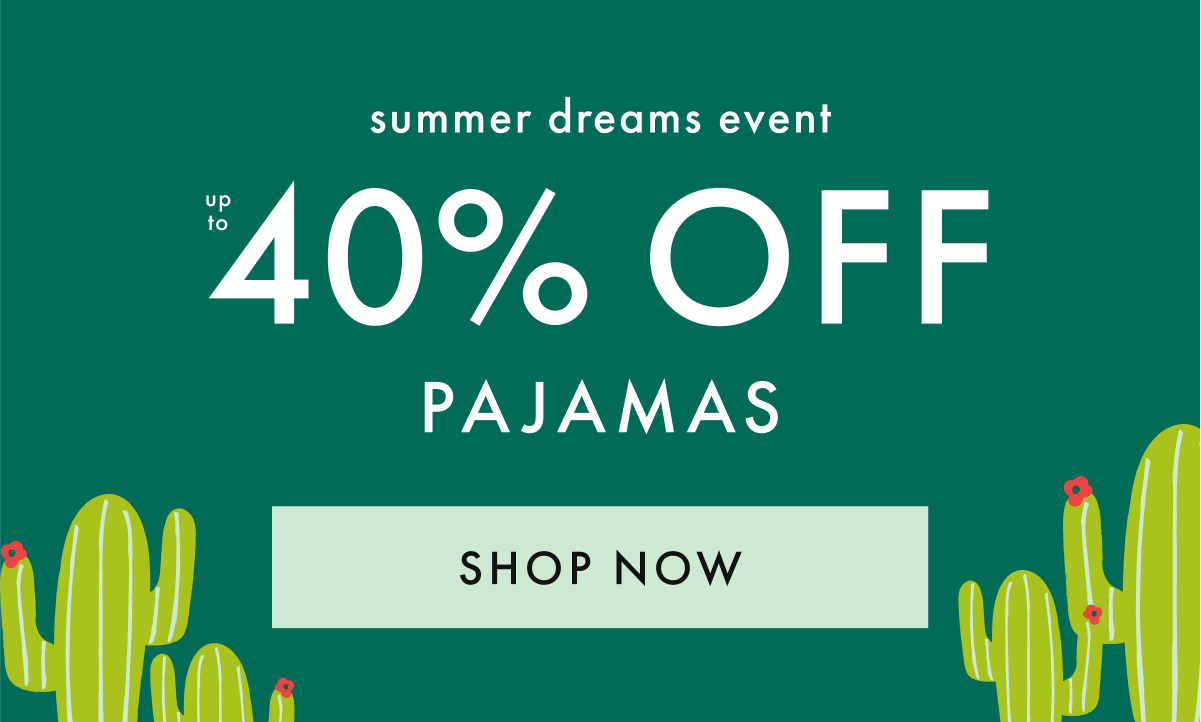 summer dreams event— up to * 40% OFF * PAJAMAS | SHOP NOW